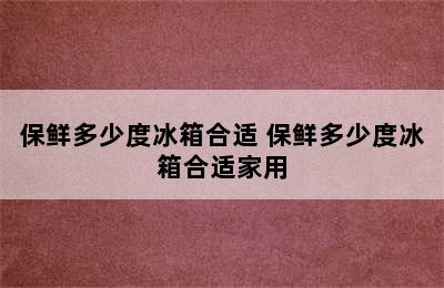 保鲜多少度冰箱合适 保鲜多少度冰箱合适家用